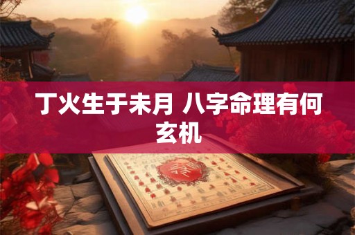 丁火生于未月 八字命理有何玄机