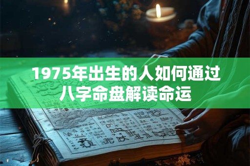 1975年出生的人如何通过八字命盘解读命运