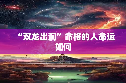 “双龙出洞”命格的人命运如何