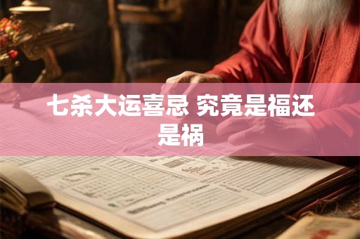 七杀大运喜忌 究竟是福还是祸