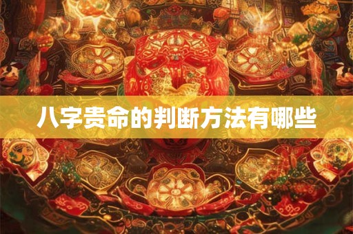 八字贵命的判断方法有哪些