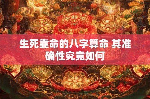 生死靠命的八字算命 其准确性究竟如何