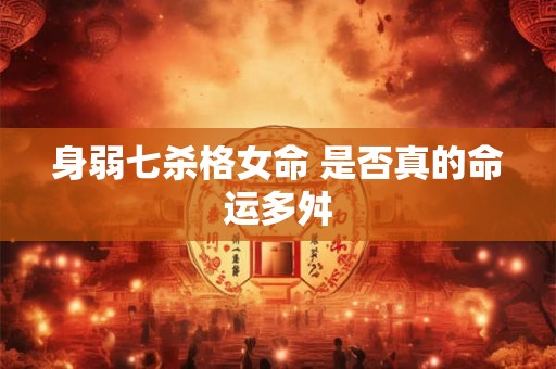 身弱七杀格女命 是否真的命运多舛