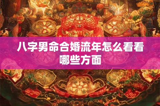 八字男命合婚流年怎么看看哪些方面