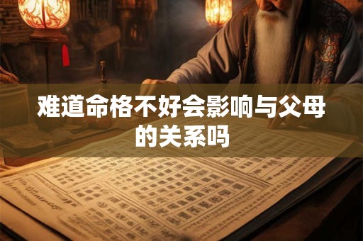 难道命格不好会影响与父母的关系吗