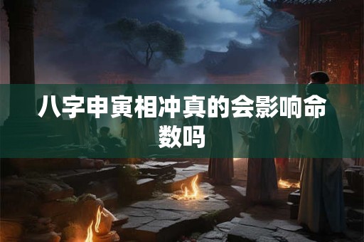 八字申寅相冲真的会影响命数吗