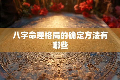 八字命理格局的确定方法有哪些