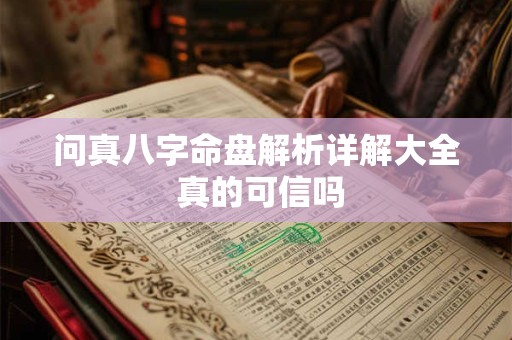 问真八字命盘解析详解大全 真的可信吗
