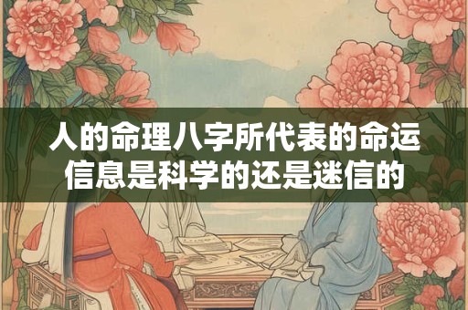 人的命理八字所代表的命运信息是科学的还是迷信的 人的命理八字所代表的命运信息是科学的还是迷信的