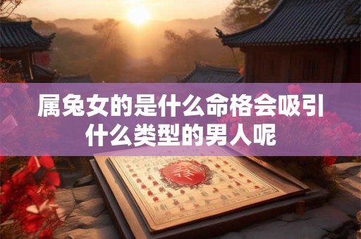 属兔女的是什么命格会吸引什么类型的男人呢