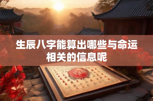 生辰八字能算出哪些与命运相关的信息呢
