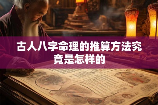 古人八字命理的推算方法究竟是怎样的 古人八字命理的推算方法究竟是怎样的