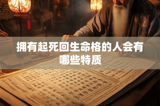 拥有起死回生命格的人会有哪些特质 拥有起死回生命格的人会有哪些特质