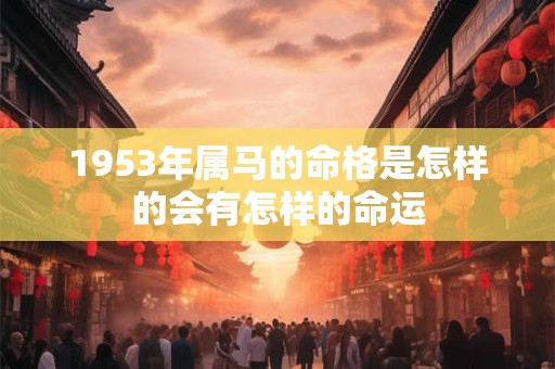 1953年属马的命格是怎样的会有怎样的命运