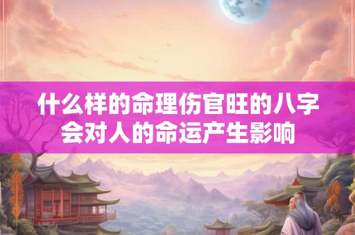 什么样的命理伤官旺的八字会对人的命运产生影响
