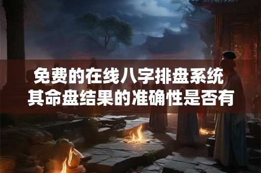 免费的在线八字排盘系统 其命盘结果的准确性是否有保障呢