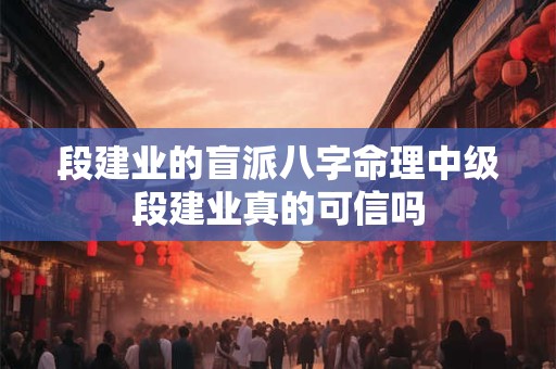 段建业的盲派八字命理中级段建业真的可信吗