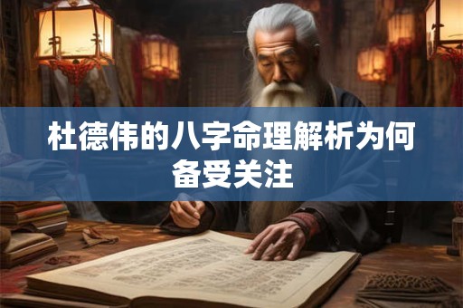 杜德伟的八字命理解析为何备受关注