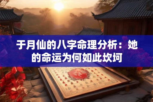于月仙的八字命理分析：她的命运为何如此坎坷