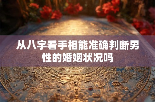 详细阅读:从八字看手相能准确判断男性的婚姻状况吗 从八字看手相能准确判断男性的婚姻状况吗