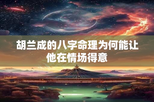 胡兰成的八字命理为何能让他在情场得意