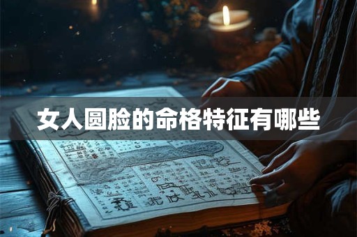 女人圆脸的命格特征有哪些