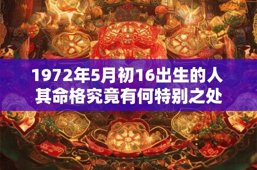 1972年5月初16出生的人 其命格究竟有何特别之处