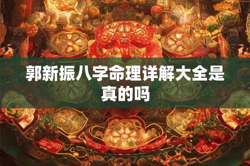 郭新振八字命理详解大全是真的吗