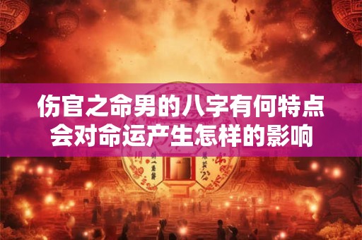 伤官之命男的八字有何特点会对命运产生怎样的影响