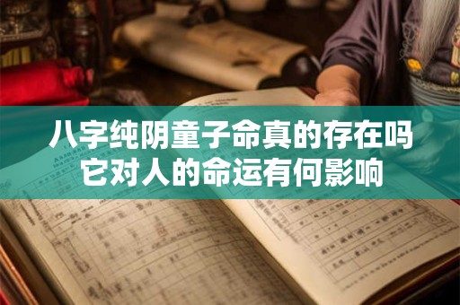 八字纯阴童子命真的存在吗它对人的命运有何影响