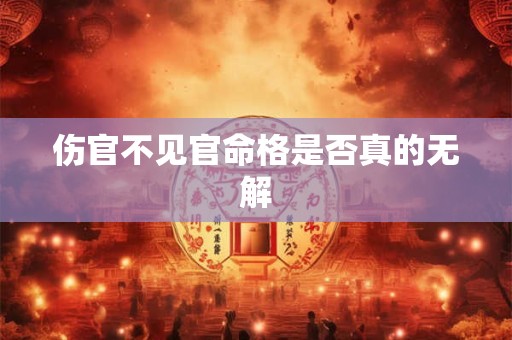 伤官不见官命格是否真的无解 伤官不见官命格是否真的无解