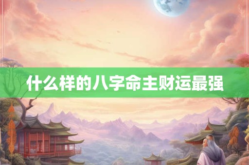 什么样的八字命主财运最强