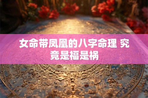 女命带凤凰的八字命理 究竟是福是祸