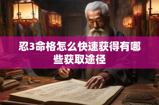 忍3命格怎么快速获得有哪些获取途径