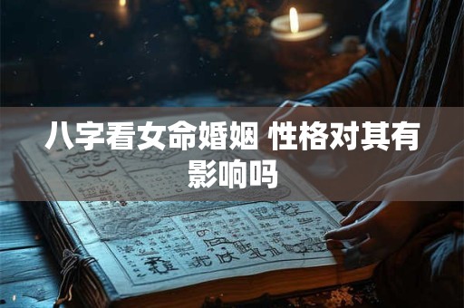 八字看女命婚姻 性格对其有影响吗