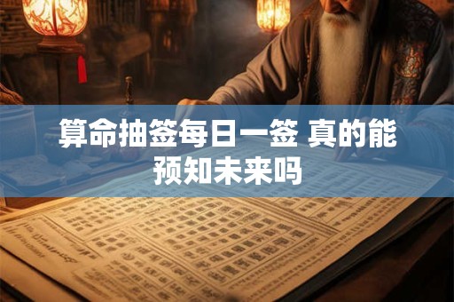 算命抽签每日一签 真的能预知未来吗