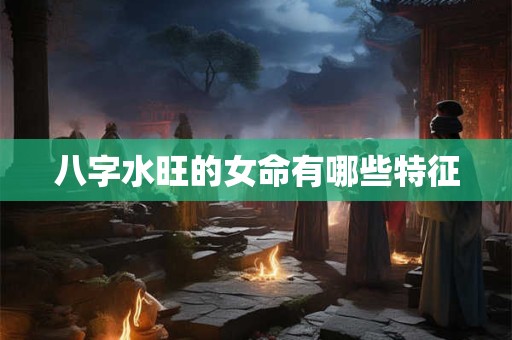 八字水旺的女命有哪些特征