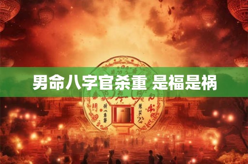 男命八字官杀重 是福是祸