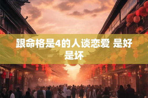 跟命格是4的人谈恋爱 是好是坏