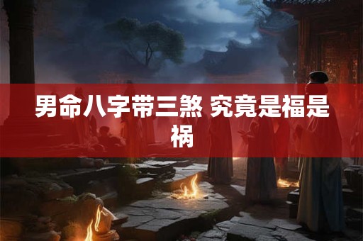 男命八字带三煞 究竟是福是祸