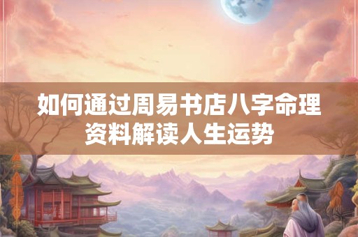 如何通过周易书店八字命理资料解读人生运势