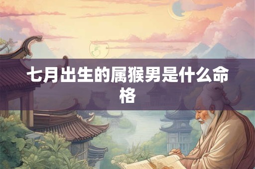 七月出生的属猴男是什么命格