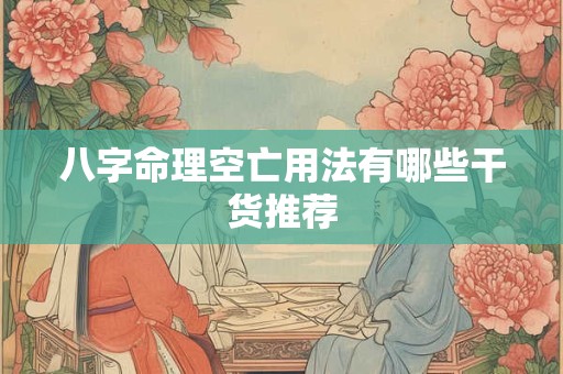 八字命理空亡用法有哪些干货推荐