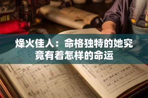 烽火佳人：命格独特的她究竟有着怎样的命运