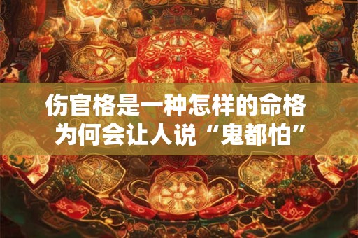 伤官格是一种怎样的命格 为何会让人说“鬼都怕”