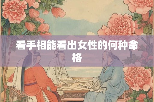 看手相能看出女性的何种命格
