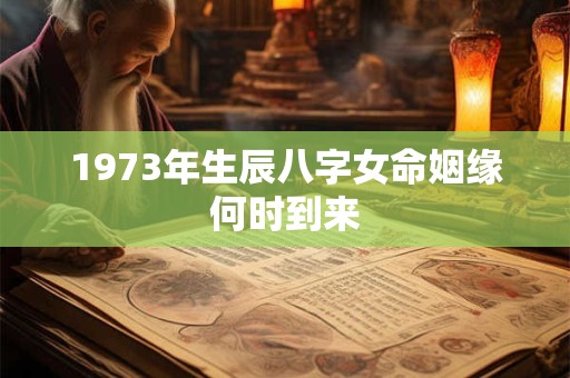 1973年生辰八字女命姻缘何时到来