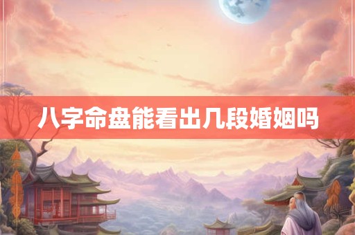 八字命盘能看出几段婚姻吗