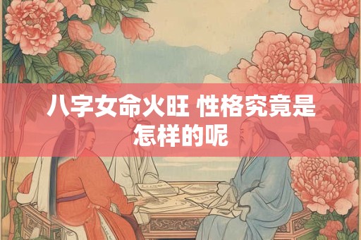 八字女命火旺 性格究竟是怎样的呢
