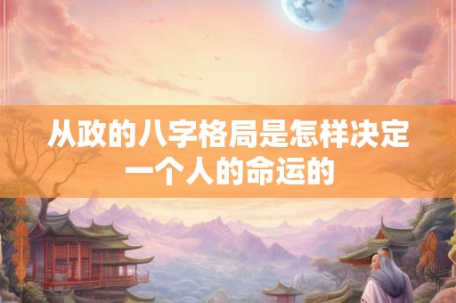 从政的八字格局是怎样决定一个人的命运的